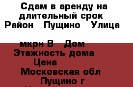 Сдам в аренду на длительный срок › Район ­ Пущино › Улица ­ мкрн В › Дом ­ 32 › Этажность дома ­ 9 › Цена ­ 17 000 - Московская обл., Пущино г. Недвижимость » Квартиры аренда   . Московская обл.